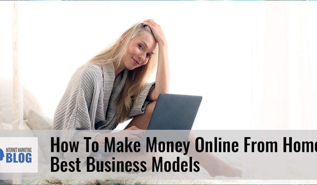 How to Make Money Online From Home – Best Business Models